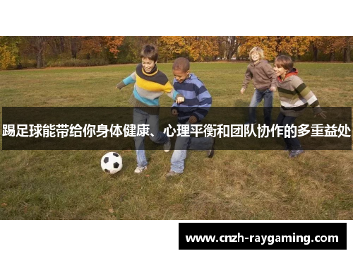 踢足球能带给你身体健康、心理平衡和团队协作的多重益处 踢足球能带给你身体健康、心理平衡和团队协作的多重益处