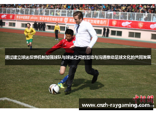 通过建立球迷反馈机制加强球队与球迷之间的互动与沟通推动足球文化的共同发展
