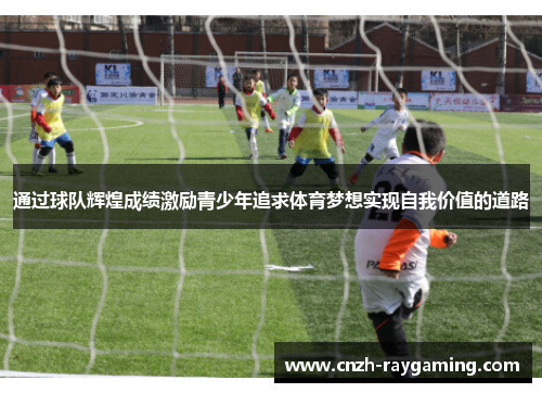 通过球队辉煌成绩激励青少年追求体育梦想实现自我价值的道路