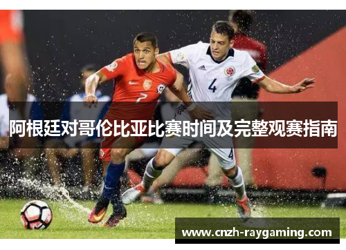 阿根廷对哥伦比亚比赛时间及完整观赛指南 阿根廷对哥伦比亚比赛时间及完整观赛指南