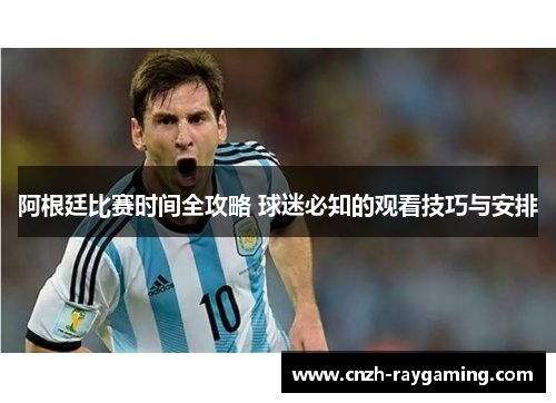 阿根廷比赛时间全攻略 球迷必知的观看技巧与安排 阿根廷比赛时间全攻略 球迷必知的观看技巧与安排