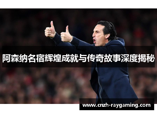 阿森纳名宿辉煌成就与传奇故事深度揭秘 阿森纳名宿辉煌成就与传奇故事深度揭秘