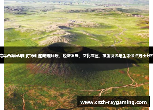 青岛西海岸与山东泰山的地理环境、经济发展、文化底蕴、旅游资源与生态保护对比分析