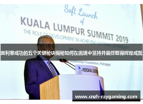 奥利塞成功的五个关键秘诀揭秘如何在困境中坚持并最终取得辉煌成就