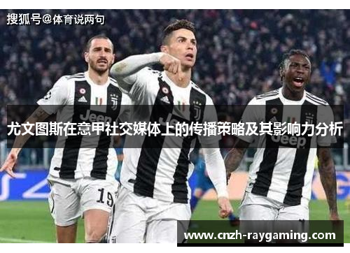尤文图斯在意甲社交媒体上的传播策略及其影响力分析
