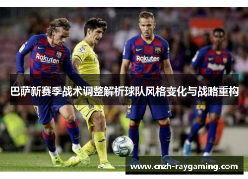 巴萨新赛季战术调整解析球队风格变化与战略重构 巴萨新赛季战术调整解析球队风格变化与战略重构