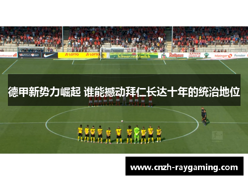 德甲新势力崛起 谁能撼动拜仁长达十年的统治地位