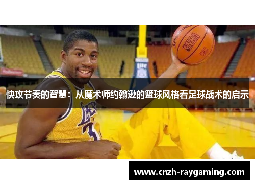 快攻节奏的智慧：从魔术师约翰逊的篮球风格看足球战术的启示
