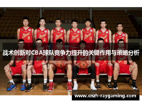 战术创新对CBA球队竞争力提升的关键作用与策略分析