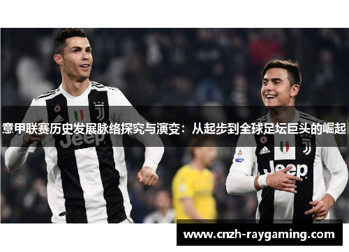 意甲联赛历史发展脉络探究与演变：从起步到全球足坛巨头的崛起